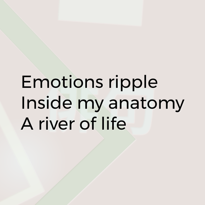 Emotions ripple Inside my anatomy A river of life