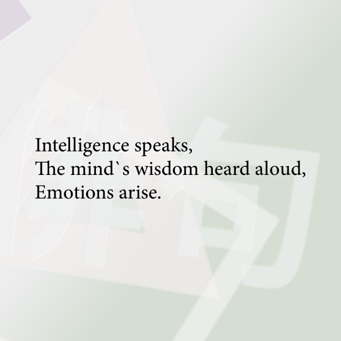 Intelligence speaks, The mind`s wisdom heard aloud, Emotions arise.