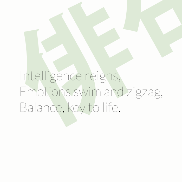 Intelligence reigns, Emotions swim and zigzag, Balance, key to life.