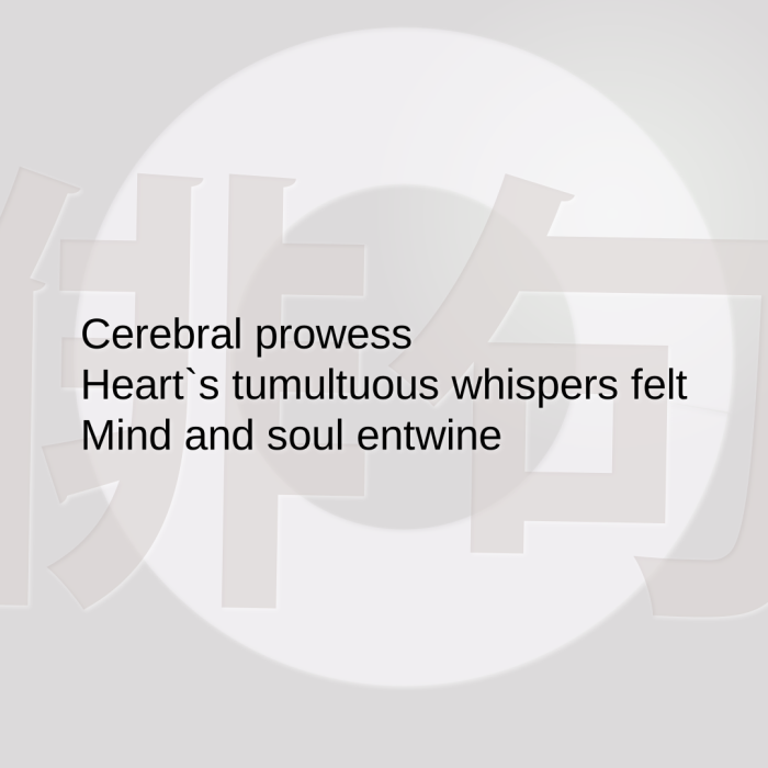 Cerebral prowess Heart`s tumultuous whispers felt Mind and soul entwine