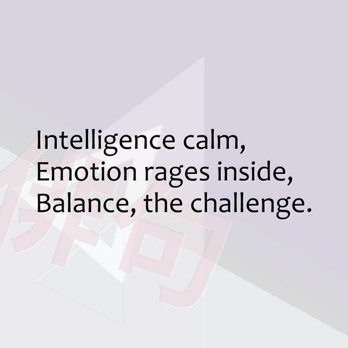 Intelligence calm, Emotion rages inside, Balance, the challenge.