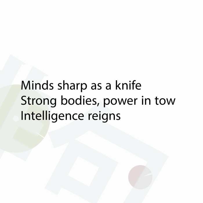 Minds sharp as a knife Strong bodies, power in tow Intelligence reigns