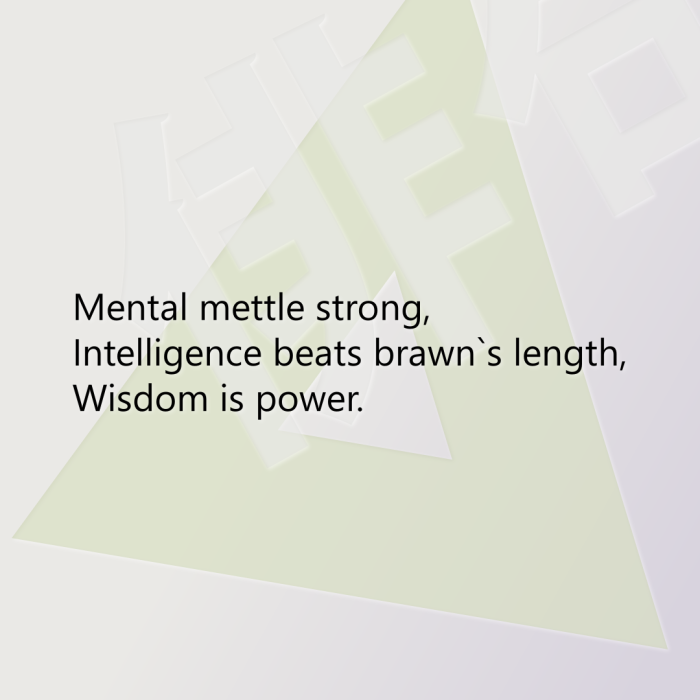 Mental mettle strong, Intelligence beats brawn`s length, Wisdom is power.