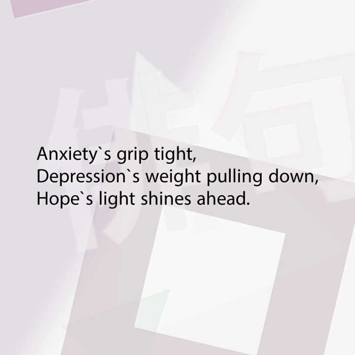 Anxiety`s grip tight, Depression`s weight pulling down, Hope`s light shines ahead.