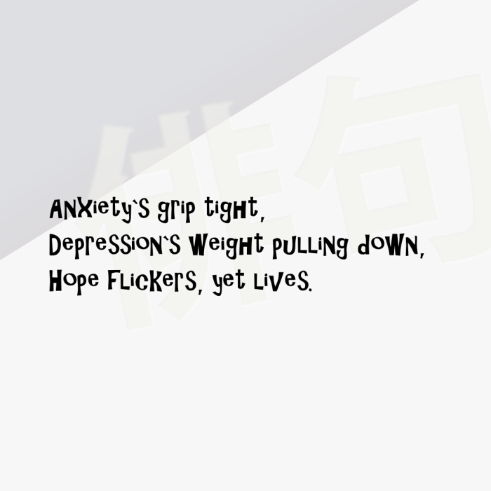 Anxiety`s grip tight, Depression`s weight pulling down, Hope flickers, yet lives.