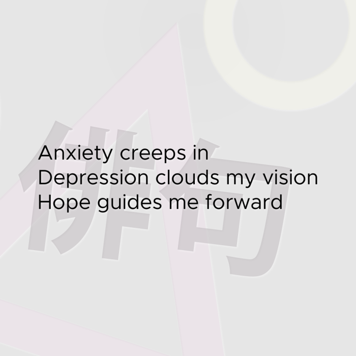 Anxiety creeps in Depression clouds my vision Hope guides me forward