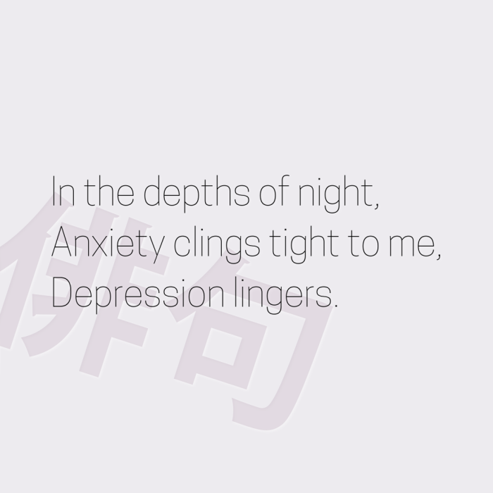 In the depths of night, Anxiety clings tight to me, Depression lingers.