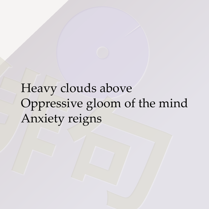 Heavy clouds above Oppressive gloom of the mind Anxiety reigns