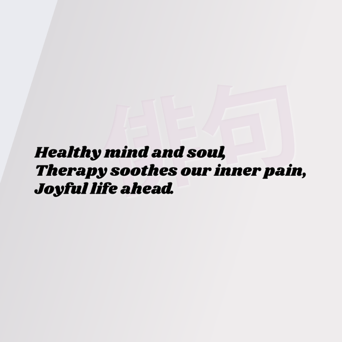Healthy mind and soul, Therapy soothes our inner pain, Joyful life ahead.