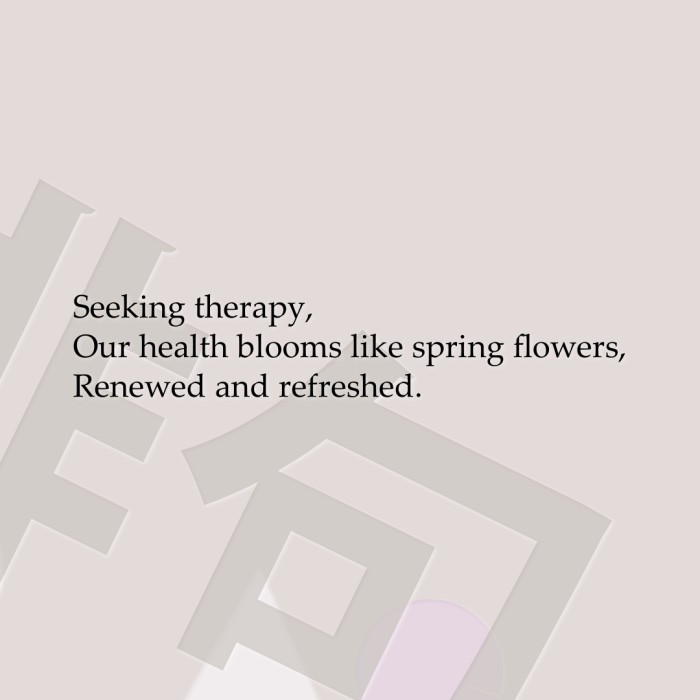 Seeking therapy, Our health blooms like spring flowers, Renewed and refreshed.