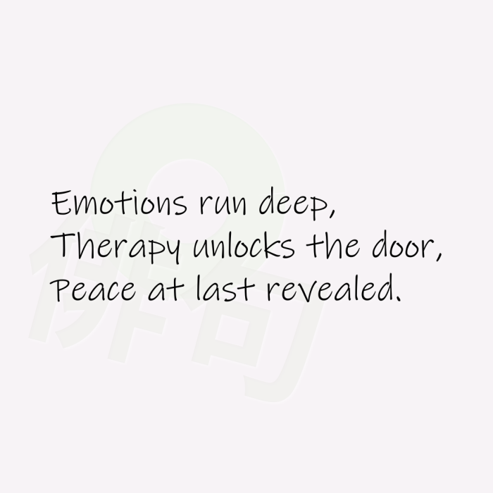 Emotions run deep, Therapy unlocks the door, Peace at last revealed.