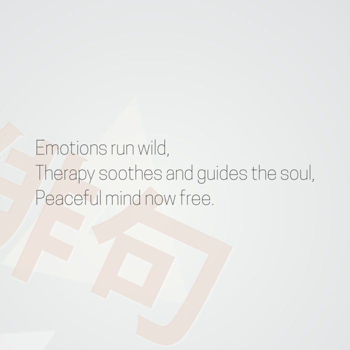 Emotions run wild, Therapy soothes and guides the soul, Peaceful mind now free.