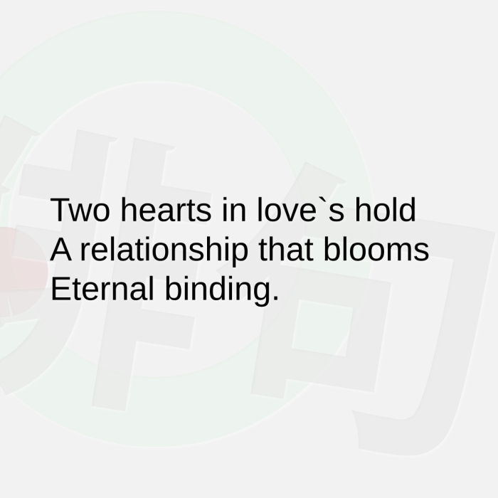Two hearts in love`s hold A relationship that blooms Eternal binding.