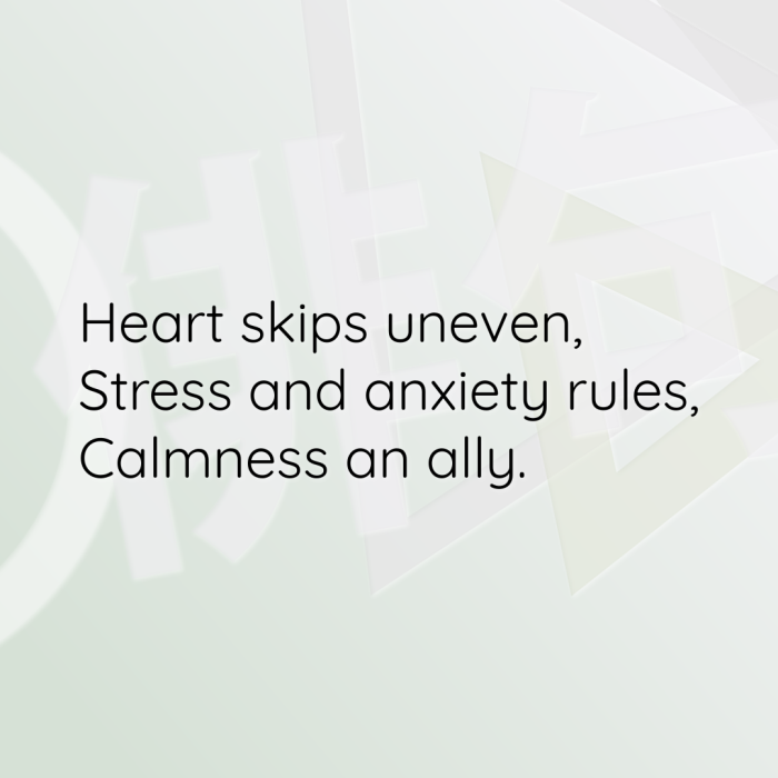Heart skips uneven, Stress and anxiety rules, Calmness an ally.