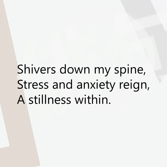 Shivers down my spine, Stress and anxiety reign, A stillness within.