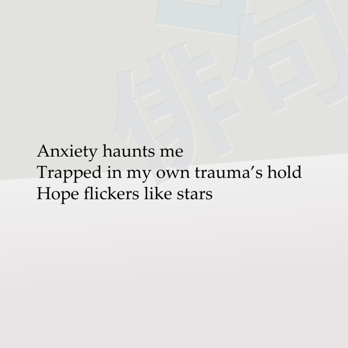 Anxiety haunts me Trapped in my own trauma’s hold Hope flickers like stars