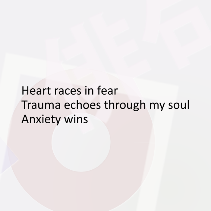 Heart races in fear Trauma echoes through my soul Anxiety wins