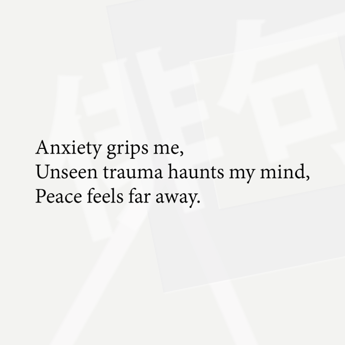 Anxiety grips me, Unseen trauma haunts my mind, Peace feels far away.