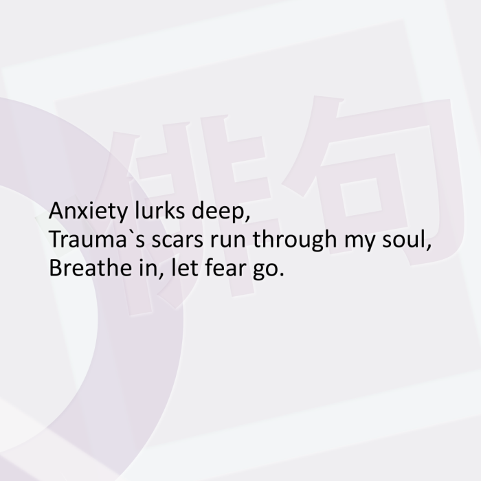 Anxiety lurks deep, Trauma`s scars run through my soul, Breathe in, let fear go.