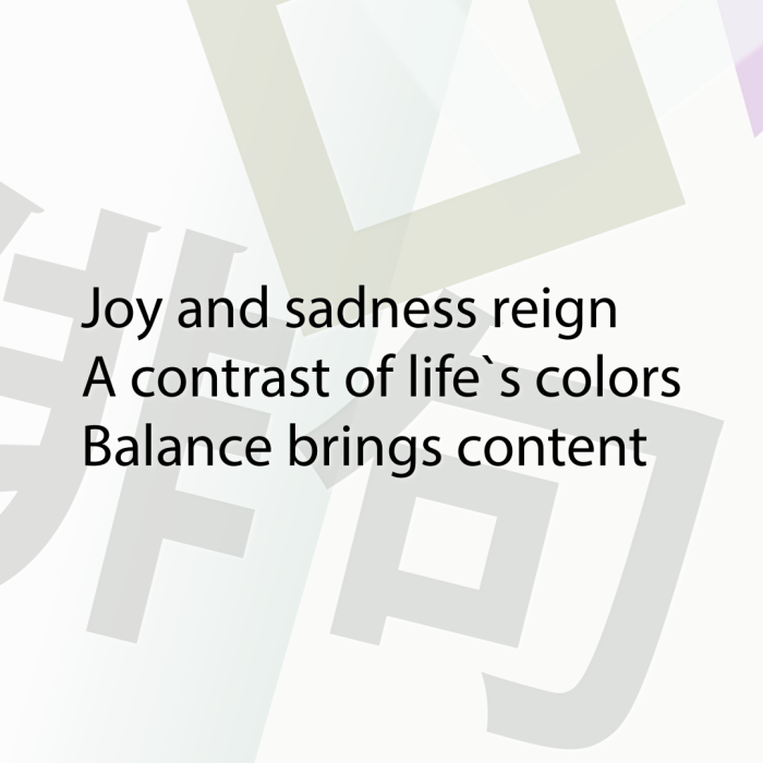 Joy and sadness reign A contrast of life`s colors Balance brings content