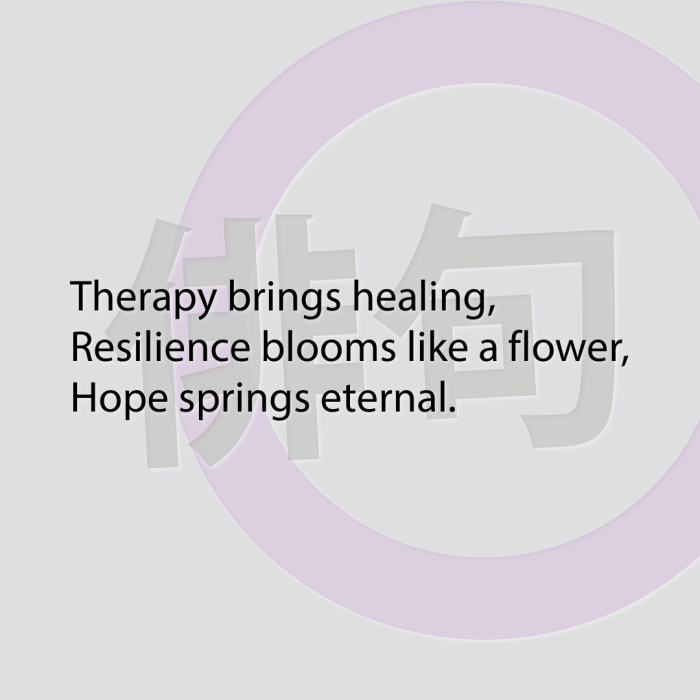 Therapy brings healing, Resilience blooms like a flower, Hope springs eternal.