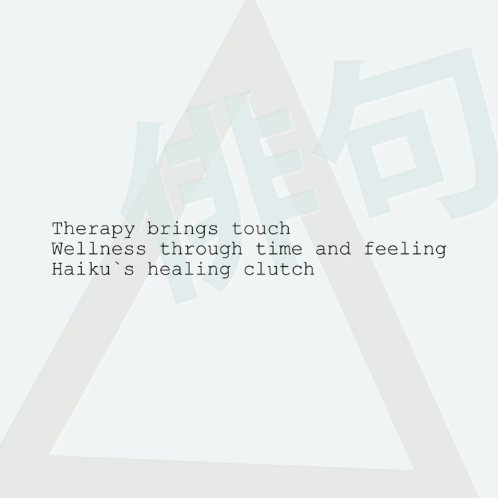 Therapy brings touch Wellness through time and feeling Haiku`s healing clutch
