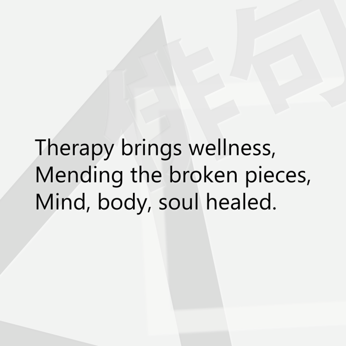 Therapy brings wellness, Mending the broken pieces, Mind, body, soul healed.