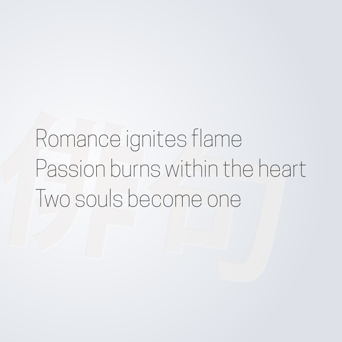 Romance ignites flame Passion burns within the heart Two souls become one