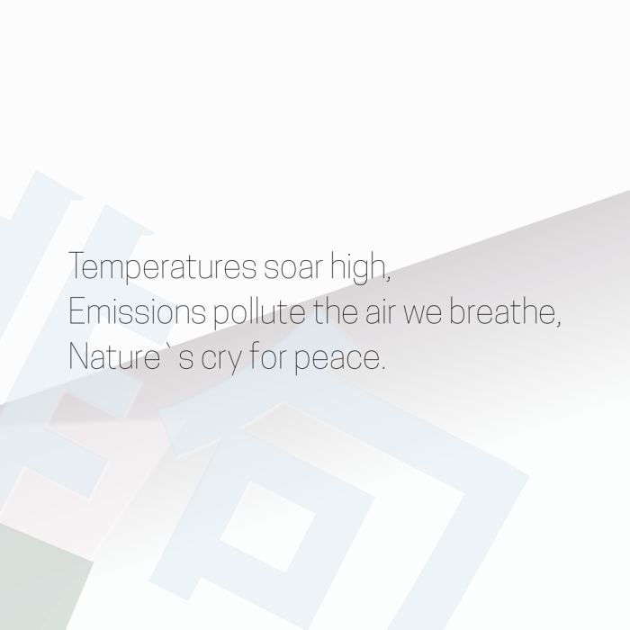 Temperatures soar high, Emissions pollute the air we breathe, Nature`s cry for peace.