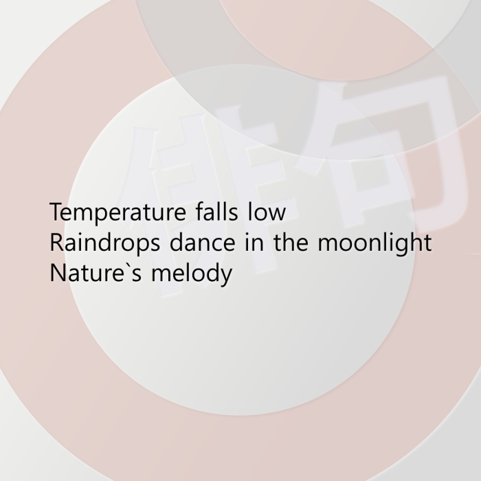 Temperature falls low Raindrops dance in the moonlight Nature`s melody
