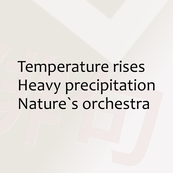 Temperature rises Heavy precipitation Nature`s orchestra