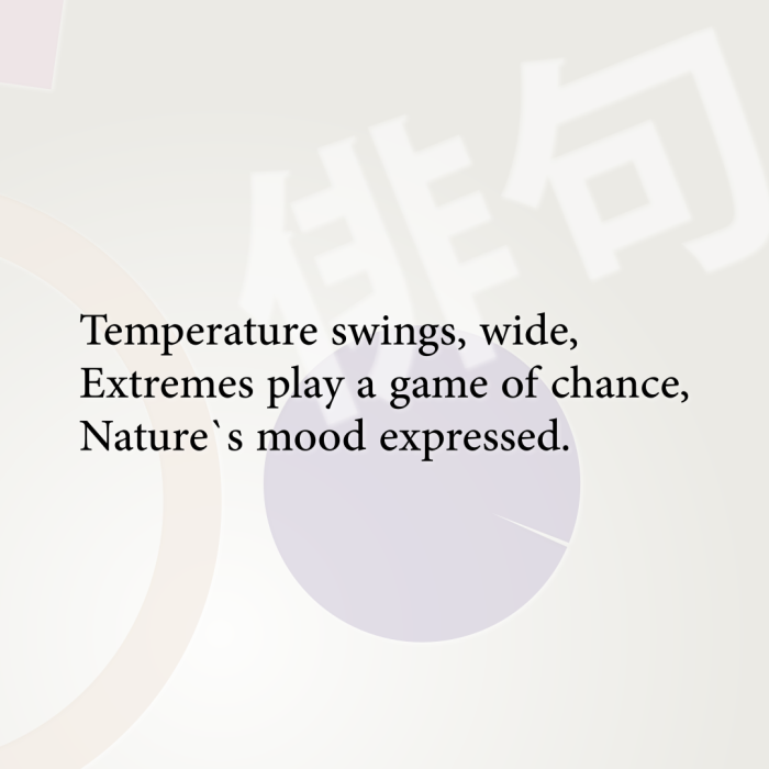 Temperature swings, wide, Extremes play a game of chance, Nature`s mood expressed.