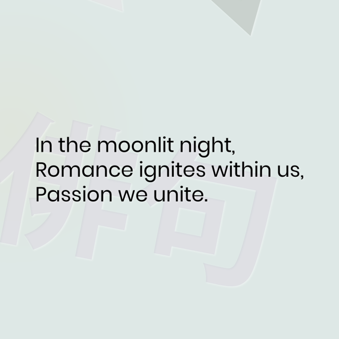 In the moonlit night, Romance ignites within us, Passion we unite.