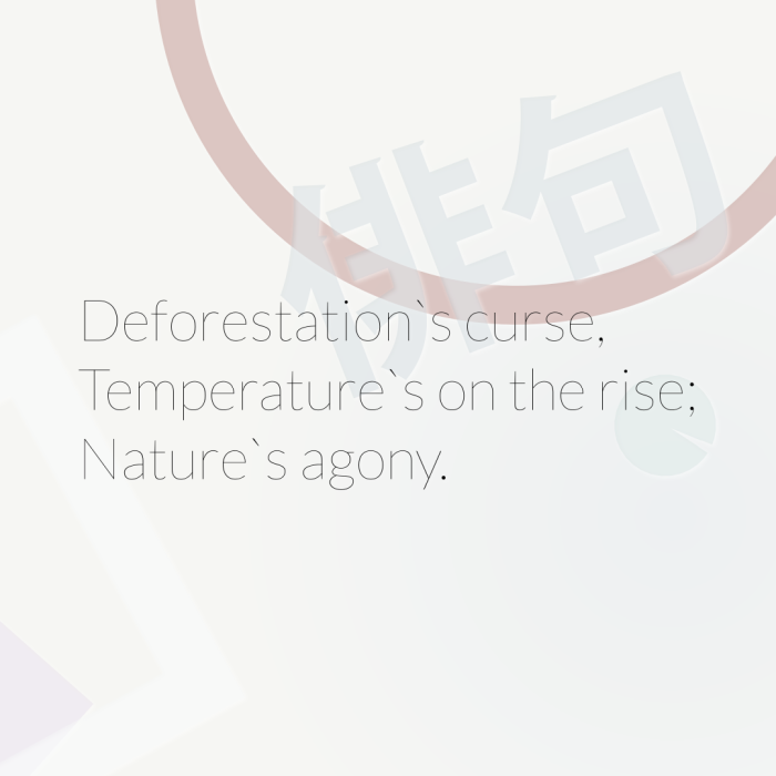 Deforestation`s curse, Temperature`s on the rise; Nature`s agony.
