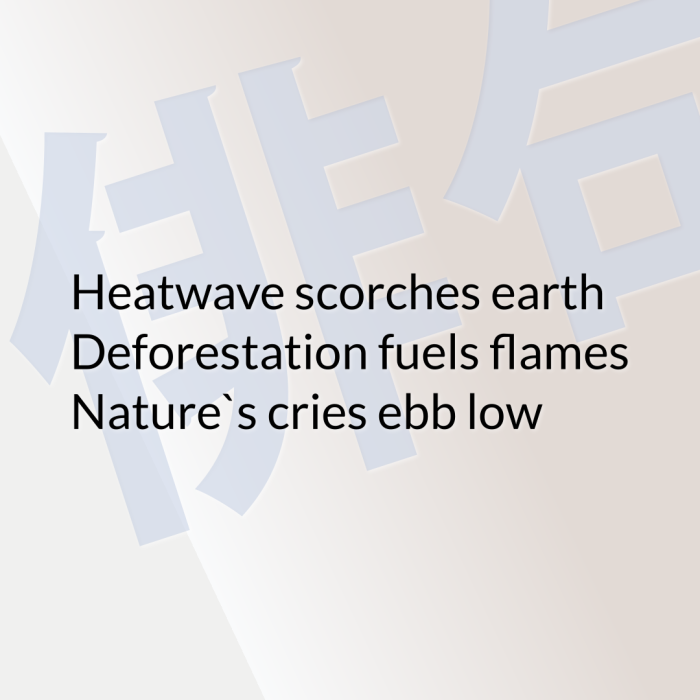 Heatwave scorches earth Deforestation fuels flames Nature`s cries ebb low