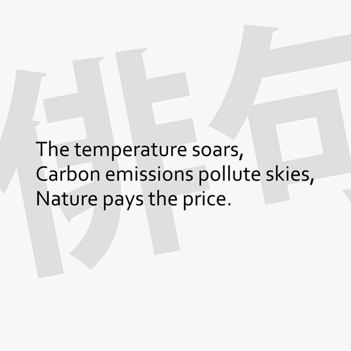 The temperature soars, Carbon emissions pollute skies, Nature pays the price.