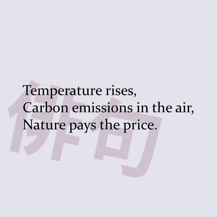 Temperature rises, Carbon emissions in the air, Nature pays the price.