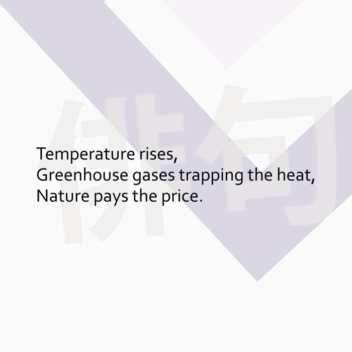 Temperature rises, Greenhouse gases trapping the heat, Nature pays the price.