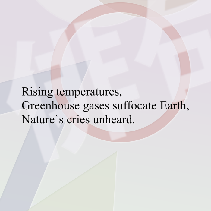 Rising temperatures, Greenhouse gases suffocate Earth, Nature`s cries unheard.