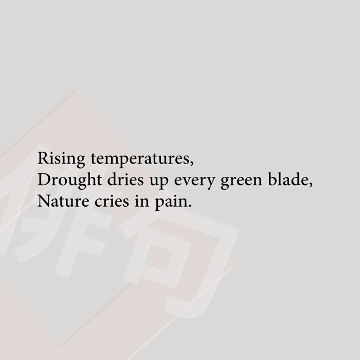 Rising temperatures, Drought dries up every green blade, Nature cries in pain.