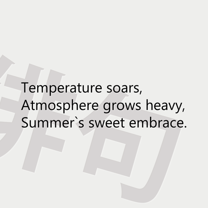 Temperature soars, Atmosphere grows heavy, Summer`s sweet embrace.