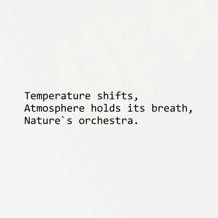 Temperature shifts, Atmosphere holds its breath, Nature`s orchestra.