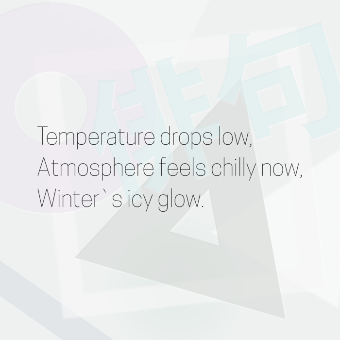 Temperature drops low, Atmosphere feels chilly now, Winter`s icy glow.