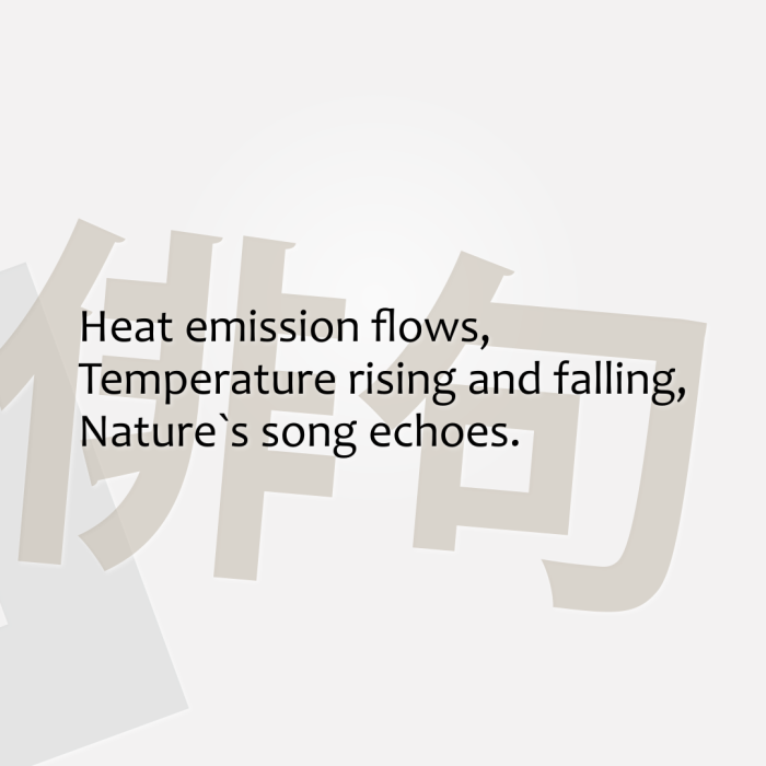Heat emission flows, Temperature rising and falling, Nature`s song echoes.