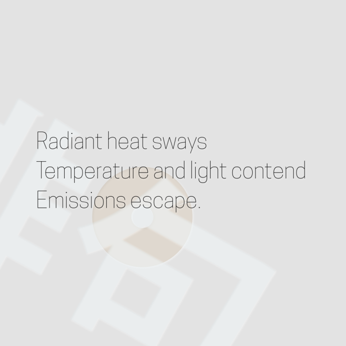 Radiant heat sways Temperature and light contend Emissions escape.