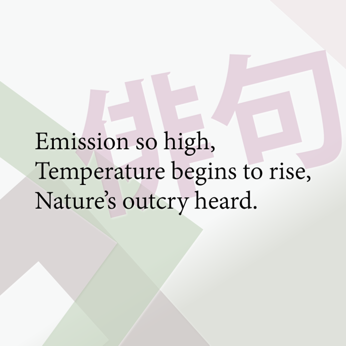 Emission so high, Temperature begins to rise, Nature’s outcry heard.