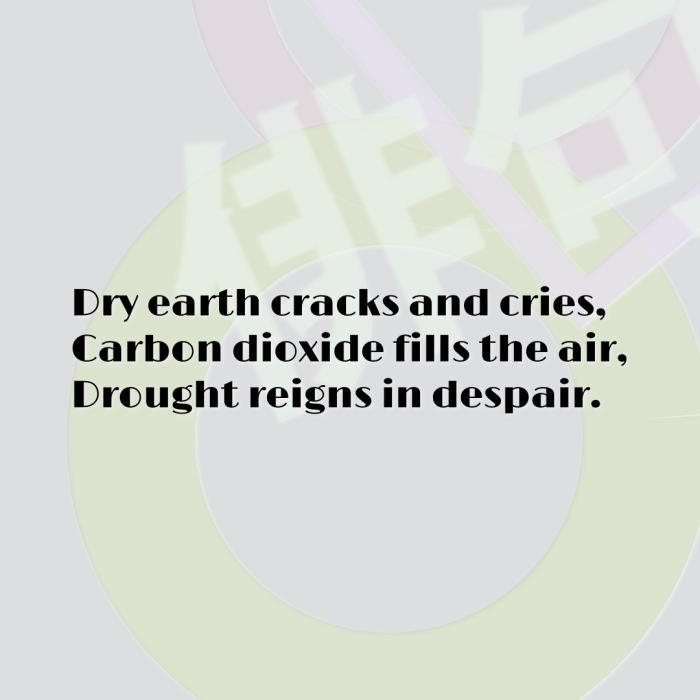 Dry earth cracks and cries, Carbon dioxide fills the air, Drought reigns in despair.