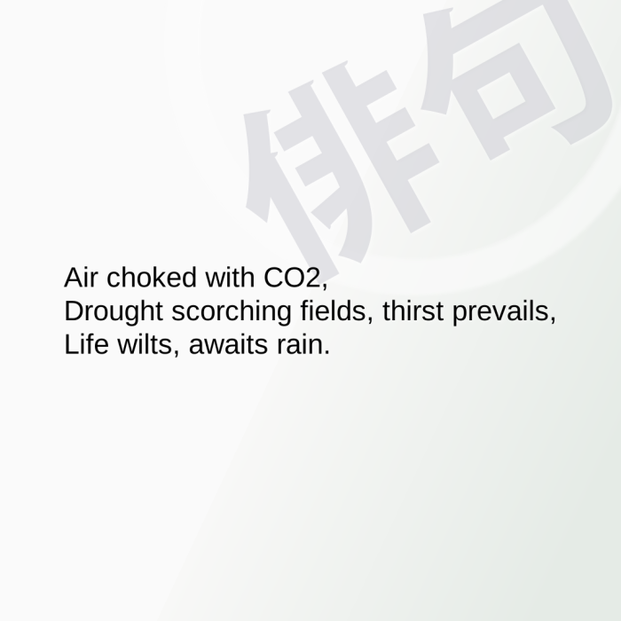 Air choked with CO2, Drought scorching fields, thirst prevails, Life wilts, awaits rain.