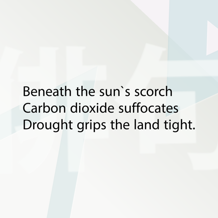 Beneath the sun`s scorch Carbon dioxide suffocates Drought grips the land tight.