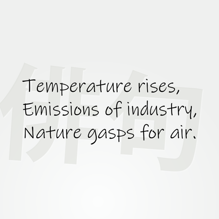 Temperature rises, Emissions of industry, Nature gasps for air.